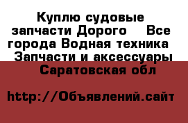 Куплю судовые запчасти Дорого! - Все города Водная техника » Запчасти и аксессуары   . Саратовская обл.